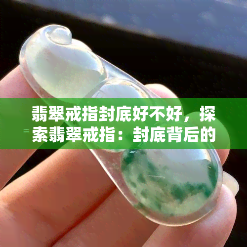 翡翠戒指封底好不好，探索翡翠戒指：封底背后的秘密