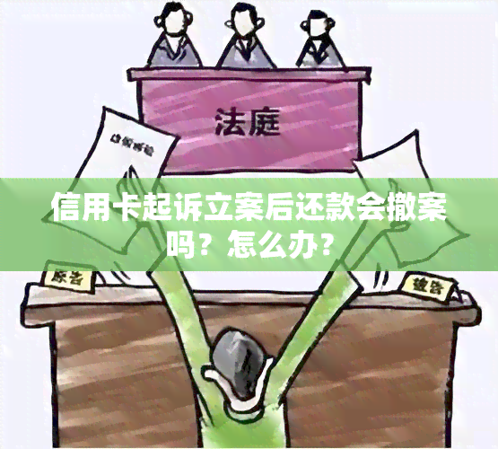 信用卡起诉立案后还款会撤案吗？怎么办？