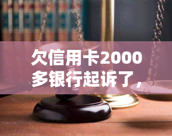 欠信用卡2000多银行起诉了，银行起诉持卡人：逾期欠款2000多元引发法律纠纷