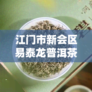 江门市新会区易泰龙普洱茶行，江门市新会区易泰龙普洱茶行：品味茶香，感受传统文化的魅力