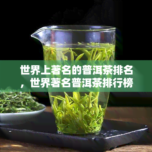 世界上著名的普洱茶排名，世界著名普洱茶排行榜揭晓！