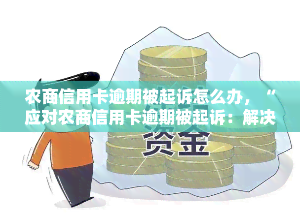 农商信用卡逾期被起诉怎么办，“应对农商信用卡逾期被起诉：解决方法一览”