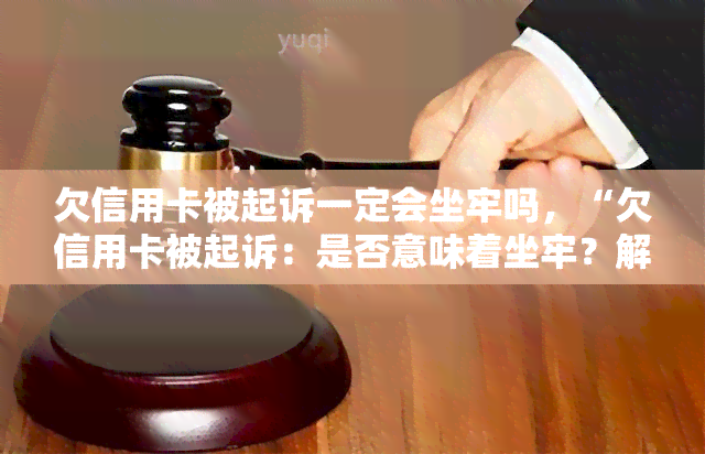 欠信用卡被起诉一定会坐牢吗，“欠信用卡被起诉：是否意味着坐牢？解析法律与后果”