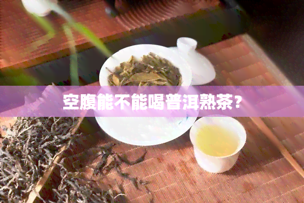 空腹能不能喝普洱熟茶？