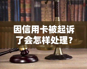 因信用卡被起诉了会怎样处理？