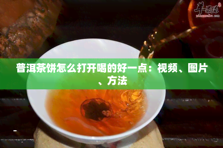 普洱茶饼怎么打开喝的好一点：视频、图片、方法