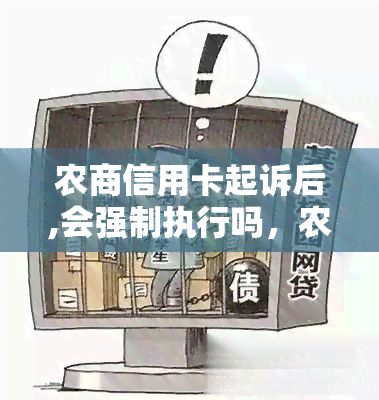 农商信用卡起诉后,会强制执行吗，农商信用卡起诉后，是否会被强制执行？——解析执行程序及可能影响