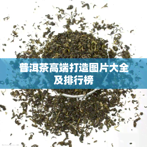 普洱茶高端打造图片大全及排行榜