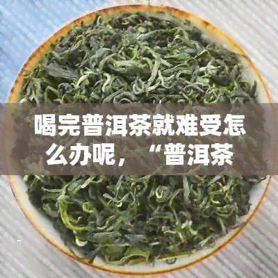 喝完普洱茶就难受怎么办呢，“普洱茶难受怎么破？快速缓解不适的方法揭秘！”