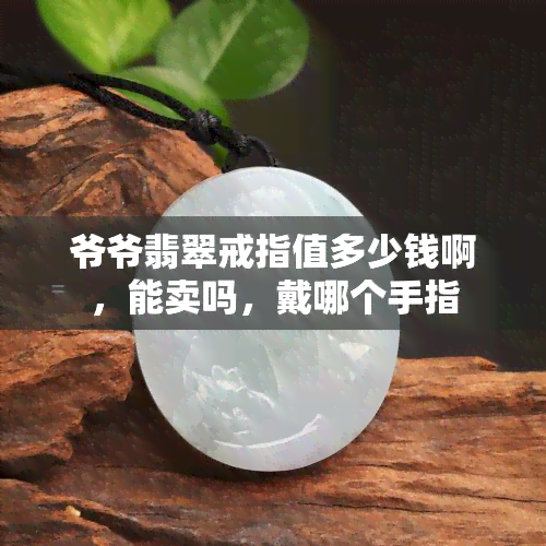 爷爷翡翠戒指值多少钱啊，能卖吗，戴哪个手指