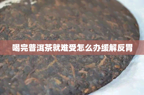 喝完普洱茶就难受怎么办缓解反胃