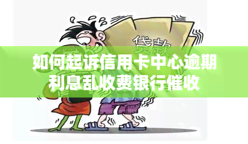 如何起诉信用卡中心逾期利息乱收费银行