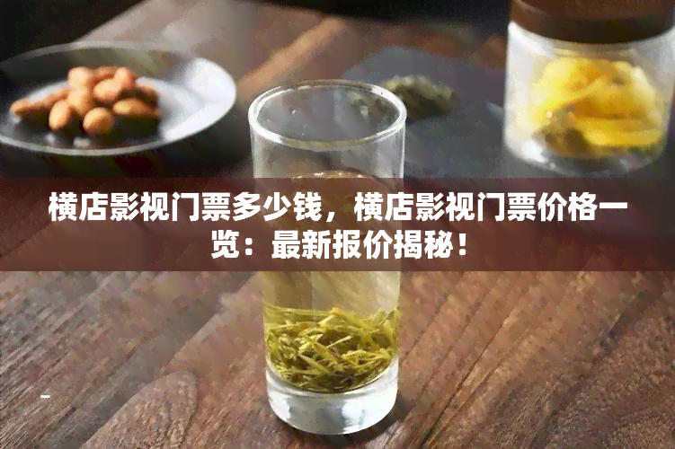 横店影视门票多少钱，横店影视门票价格一览：最新报价揭秘！