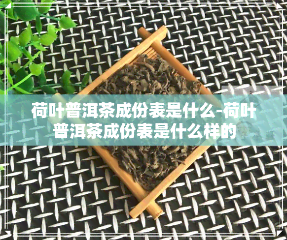 荷叶普洱茶成份表是什么-荷叶普洱茶成份表是什么样的