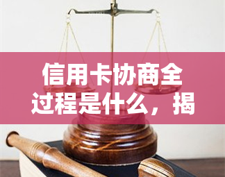 信用卡协商全过程是什么，揭秘信用卡协商全过程：从开始到成功的步骤解析