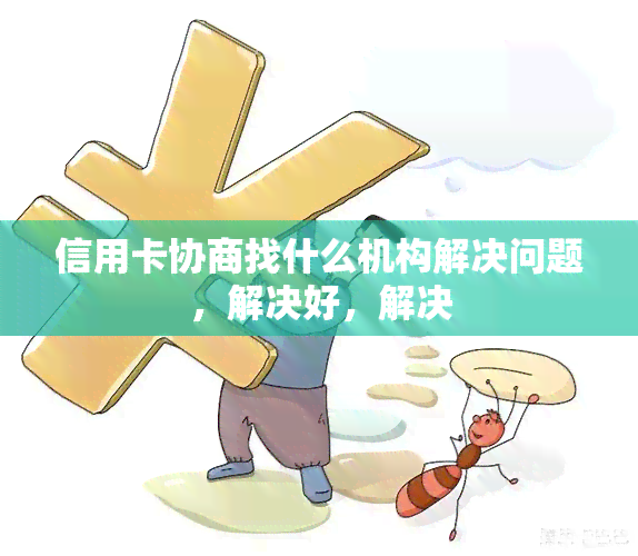 信用卡协商找什么机构解决问题，解决好，解决