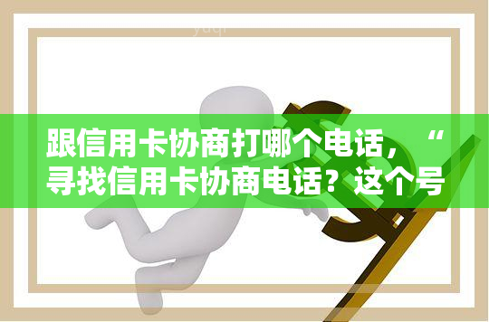 跟信用卡协商打哪个电话，“寻找信用卡协商电话？这个号码或能帮到你！”