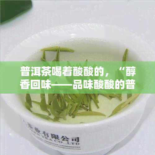 普洱茶喝着酸酸的，“醇香回味——品味酸酸的普洱茶”