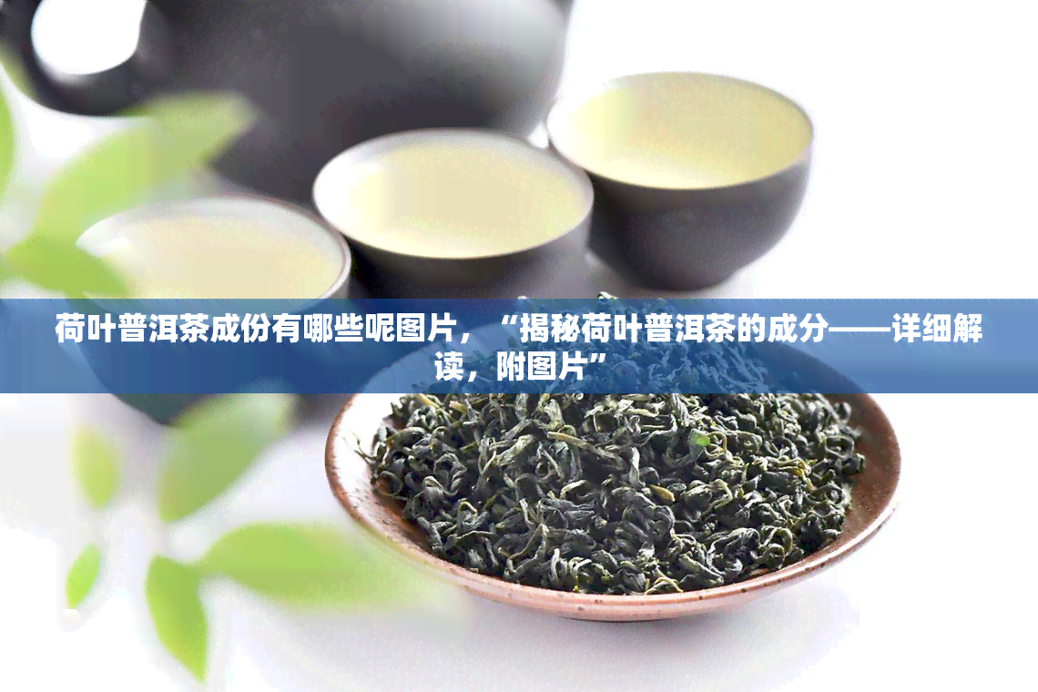 荷叶普洱茶成份有哪些呢图片，“揭秘荷叶普洱茶的成分——详细解读，附图片”