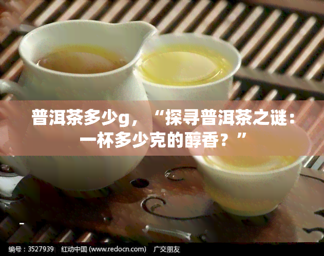 普洱茶多少g，“探寻普洱茶之谜：一杯多少克的醇香？”