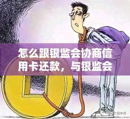 怎么跟银监会协商信用卡还款，与银监会协商信用卡还款：策略解析