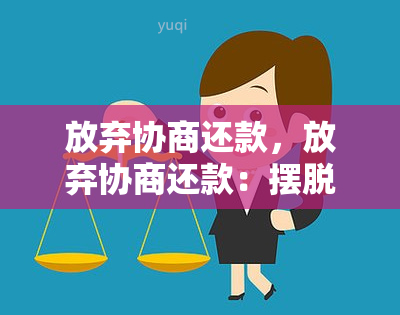 放弃协商还款，放弃协商还款：摆脱债务的最后一招？