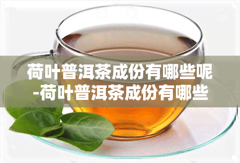 荷叶普洱茶成份有哪些呢-荷叶普洱茶成份有哪些呢图片