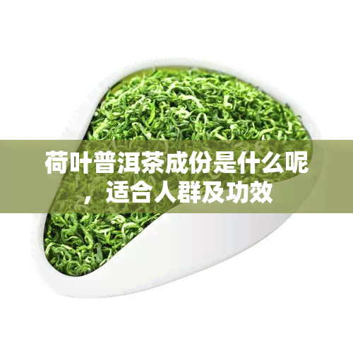 荷叶普洱茶成份是什么呢，适合人群及功效