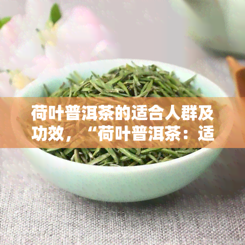 荷叶普洱茶的适合人群及功效，“荷叶普洱茶：适宜饮用人群与健功效一览”