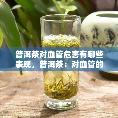 普洱茶对血管危害有哪些表现，普洱茶：对血管的潜在危害揭秘