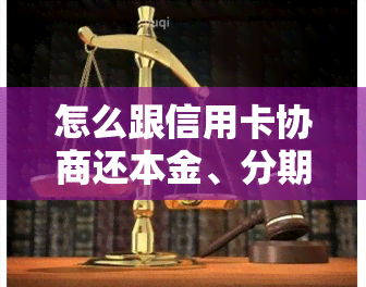 怎么跟信用卡协商还本金、分期还款及还款方式？