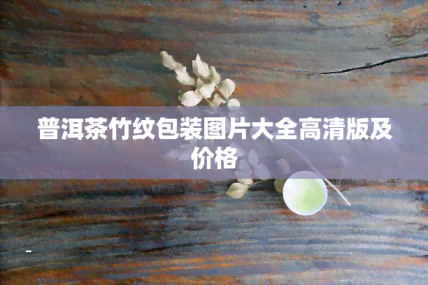 普洱茶竹纹包装图片大全高清版及价格