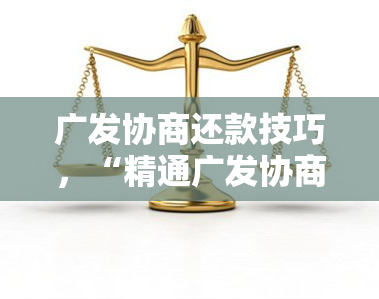 广发协商还款技巧，“精通广发协商还款技巧：有效应对财务压力”