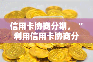 信用卡协商分期，“利用信用卡协商分期：智慧财务管理的关键一步”