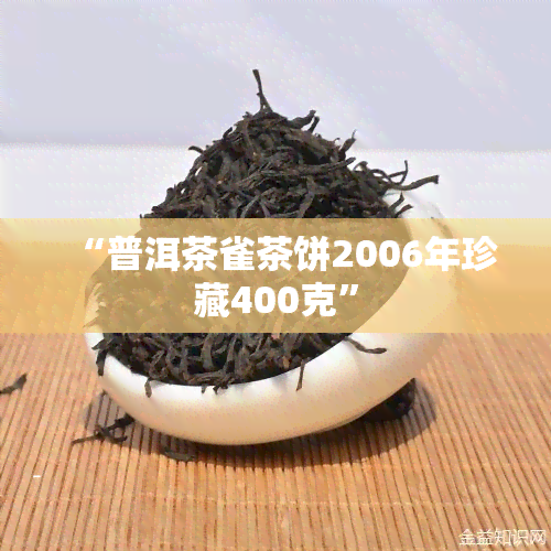 “普洱茶雀茶饼2006年珍藏400克”