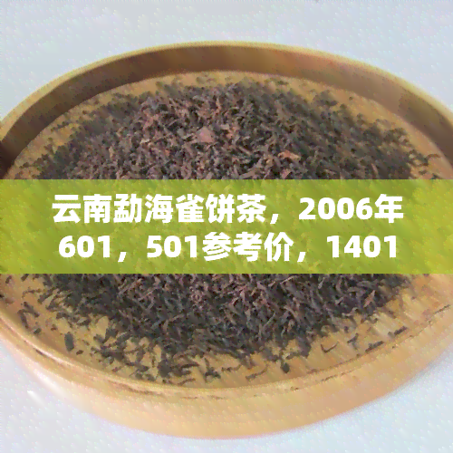 云南勐海雀饼茶，2006年601，501参考价，1401饼茶出厂价