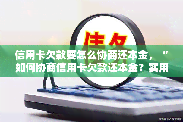 信用卡欠款要怎么协商还本金，“如何协商信用卡欠款还本金？实用指南来帮助您解决财务困境”