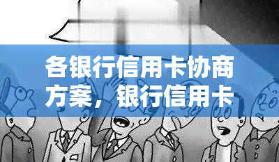 各银行信用卡协商方案，银行信用卡优方案解析：各家协商方案全盘梳理