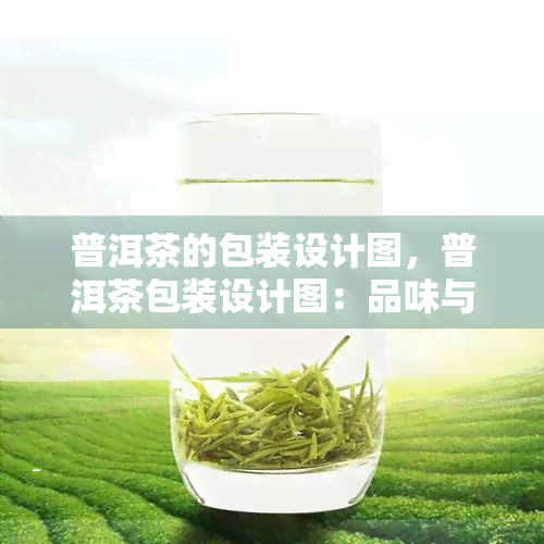 普洱茶的包装设计图，普洱茶包装设计图：品味与创新的完美融合