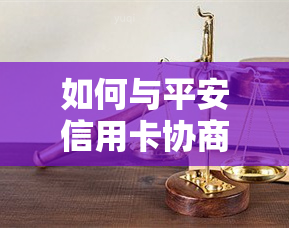 如何与平安信用卡协商还款方式及金额-如何与平安信用卡协商还款方式及金额不超过