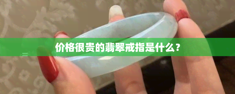 价格很贵的翡翠戒指是什么？