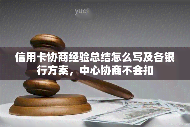 信用卡协商经验总结怎么写及各银行方案，中心协商不会扣