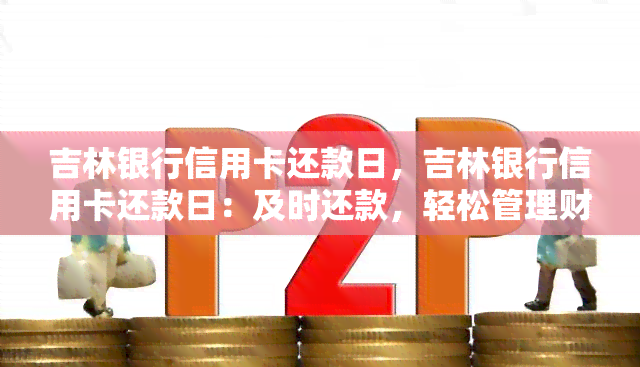 吉林银行信用卡还款日，吉林银行信用卡还款日：及时还款，轻松管理财务