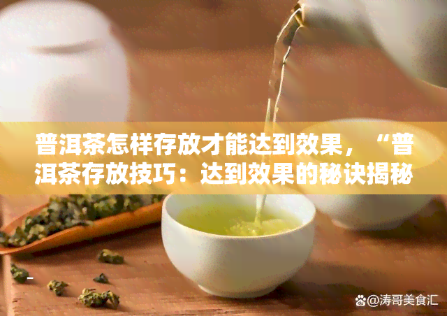 普洱茶怎样存放才能达到效果，“普洱茶存放技巧：达到效果的秘诀揭秘”