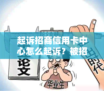 起诉招商信用卡中心怎么起诉？被招商银行信用卡起诉，开庭后的应对