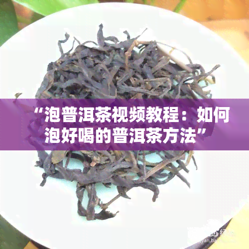 “泡普洱茶视频教程：如何泡好喝的普洱茶方法”