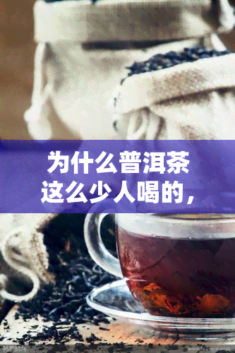 为什么普洱茶这么少人喝的，普洱茶：为何有人品味？