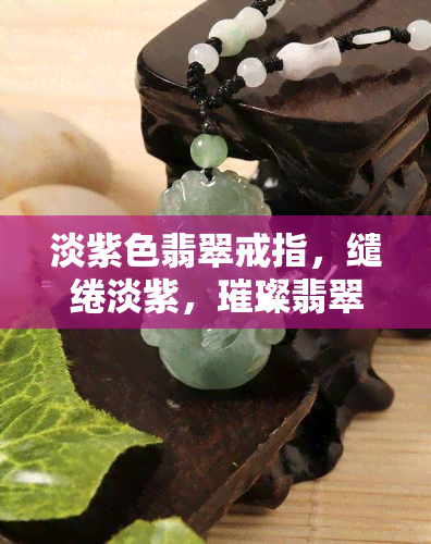 淡紫色翡翠戒指，缱绻淡紫，璀璨翡翠：探寻淡紫色翡翠戒指的神秘魅力