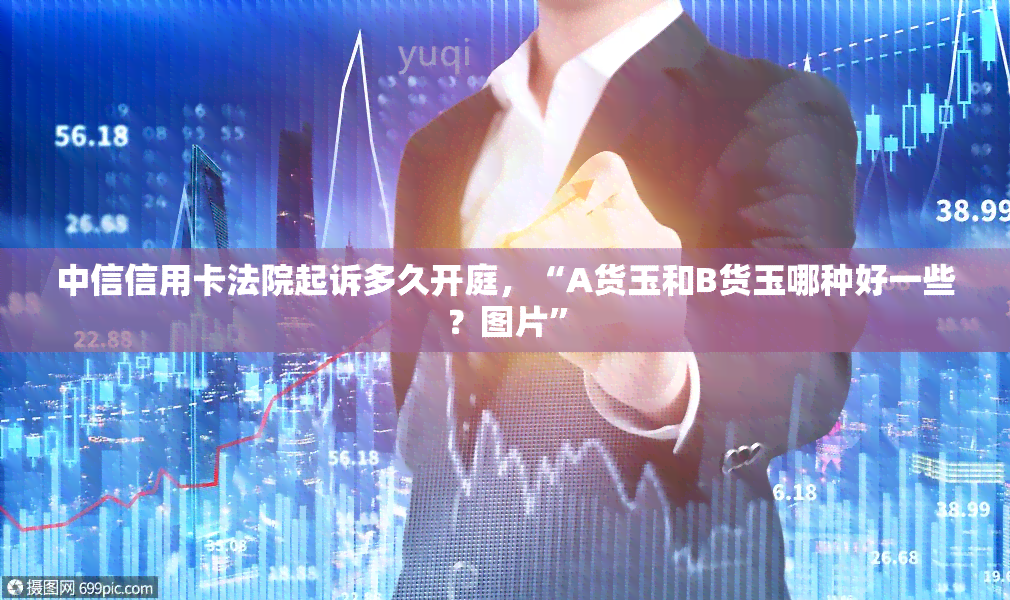 中信信用卡法院起诉多久开庭，“A货玉和B货玉哪种好一些？图片”