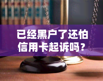 已经黑户了还怕信用卡起诉吗？处理方式和影响